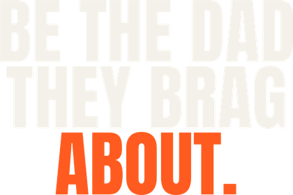 Be the Dad They Brag About